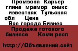 Промзона. Карьер глина, мрамор, оникс, известняк. Тульская обл.  › Цена ­ 250 000 000 - Все города Бизнес » Продажа готового бизнеса   . Коми респ.